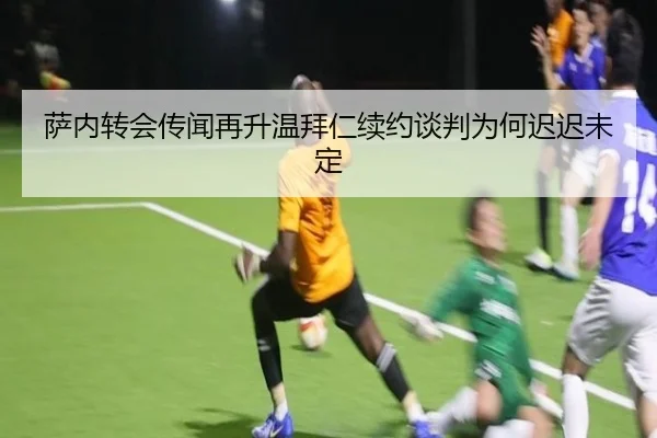萨内转会传闻再升温拜仁续约谈判为何迟迟未定（MKSPORTS）